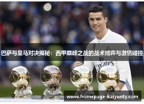 巴萨与皇马对决揭秘：西甲巅峰之战的战术博弈与激情碰撞