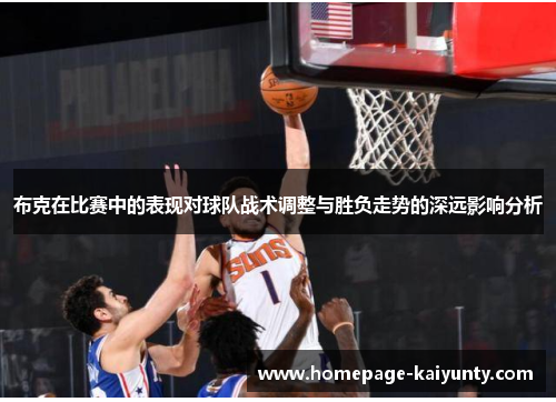 布克在比赛中的表现对球队战术调整与胜负走势的深远影响分析