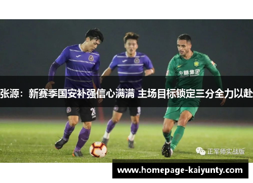 张源：新赛季国安补强信心满满 主场目标锁定三分全力以赴