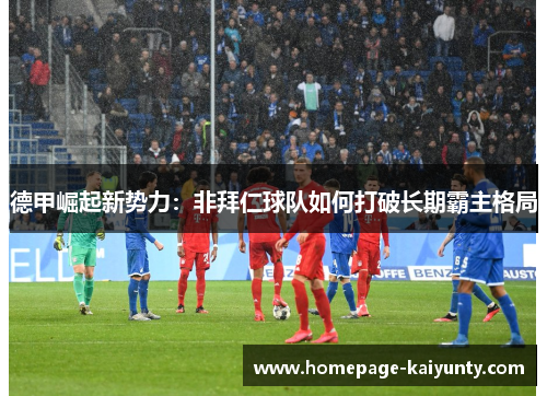 德甲崛起新势力：非拜仁球队如何打破长期霸主格局