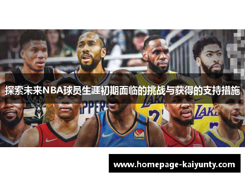 探索未来NBA球员生涯初期面临的挑战与获得的支持措施 探索未来NBA球员生涯初期面临的挑战与获得的支持措施