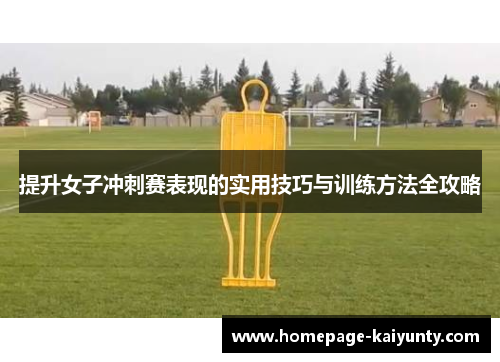 提升女子冲刺赛表现的实用技巧与训练方法全攻略 提升女子冲刺赛表现的实用技巧与训练方法全攻略
