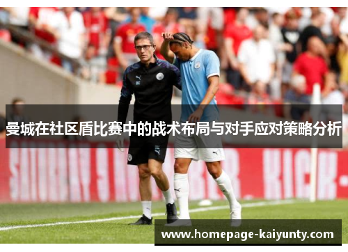 曼城在社区盾比赛中的战术布局与对手应对策略分析 曼城在社区盾比赛中的战术布局与对手应对策略分析
