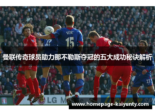 曼联传奇球员助力那不勒斯夺冠的五大成功秘诀解析 曼联传奇球员助力那不勒斯夺冠的五大成功秘诀解析