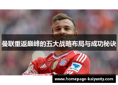 曼联重返巅峰的五大战略布局与成功秘诀 曼联重返巅峰的五大战略布局与成功秘诀
