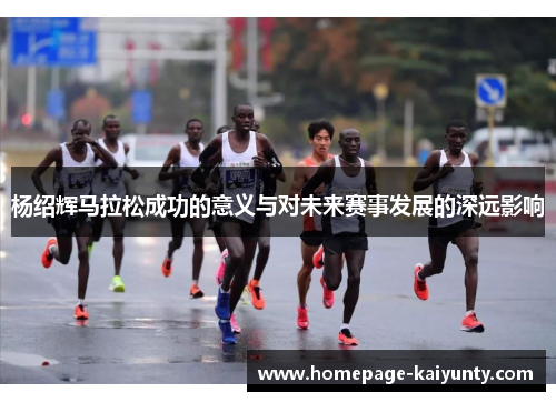 杨绍辉马拉松成功的意义与对未来赛事发展的深远影响