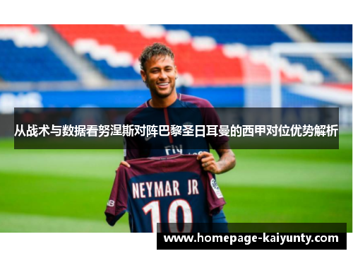 从战术与数据看努涅斯对阵巴黎圣日耳曼的西甲对位优势解析 从战术与数据看努涅斯对阵巴黎圣日耳曼的西甲对位优势解析