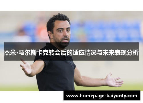杰米·马尔斯卡克转会后的适应情况与未来表现分析