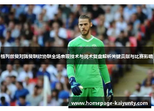 格列兹曼对阵曼联欧协联全场表现技术与战术复盘解析关键贡献与比赛影响 格列兹曼对阵曼联欧协联全场表现技术与战术复盘解析关键贡献与比赛影响