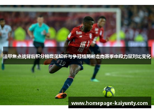 法甲焦点战背后积分榜震荡解析与争冠格局新走向赛季中段力量对比变化 法甲焦点战背后积分榜震荡解析与争冠格局新走向赛季中段力量对比变化