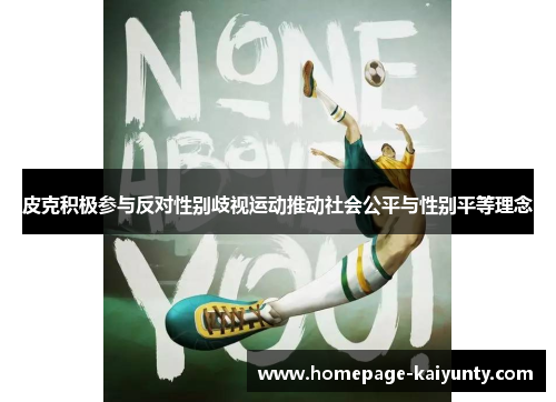 皮克积极参与反对性别歧视运动推动社会公平与性别平等理念