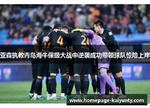 亚森执教青岛海牛保级大战中逆袭成功带领球队惊险上岸
