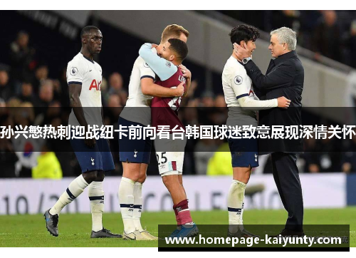 孙兴慜热刺迎战纽卡前向看台韩国球迷致意展现深情关怀