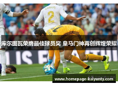 库尔图瓦荣膺最佳球员奖 皇马门神再创辉煌荣耀