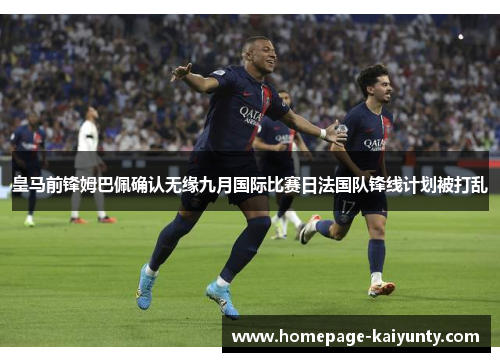 皇马前锋姆巴佩确认无缘九月国际比赛日法国队锋线计划被打乱