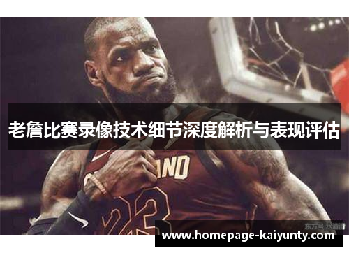 老詹比赛录像技术细节深度解析与表现评估
