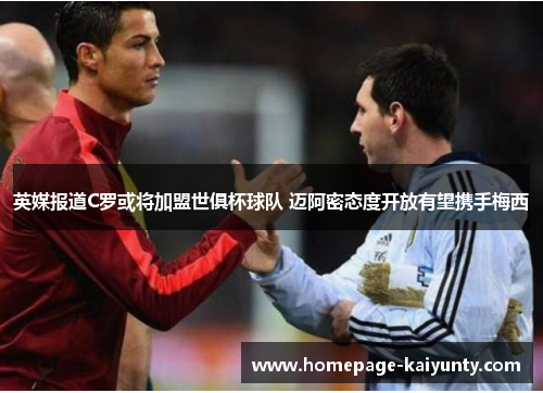 英媒报道C罗或将加盟世俱杯球队 迈阿密态度开放有望携手梅西