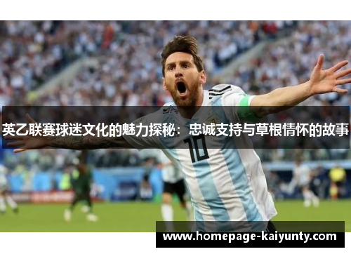 英乙联赛球迷文化的魅力探秘：忠诚支持与草根情怀的故事