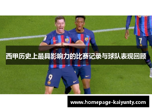 西甲历史上最具影响力的比赛记录与球队表现回顾 西甲历史上最具影响力的比赛记录与球队表现回顾