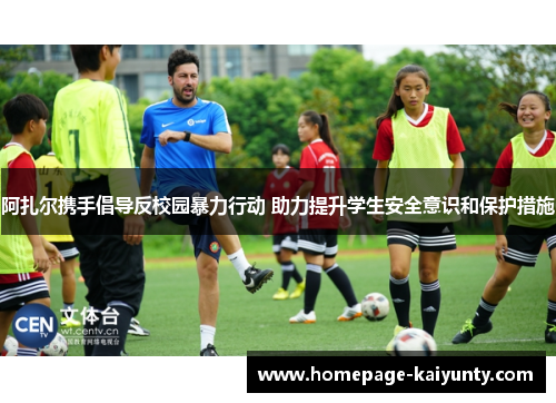 阿扎尔携手倡导反校园暴力行动 助力提升学生安全意识和保护措施 阿扎尔携手倡导反校园暴力行动 助力提升学生安全意识和保护措施