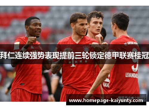 拜仁连续强势表现提前三轮锁定德甲联赛桂冠 拜仁连续强势表现提前三轮锁定德甲联赛桂冠
